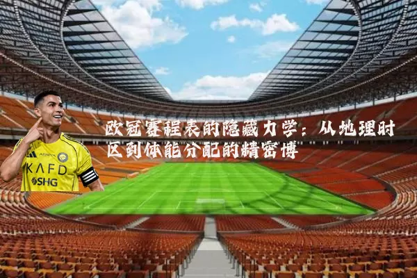 欧冠赛程表的隐藏力学：从地理时区到体能分配的精密博弈