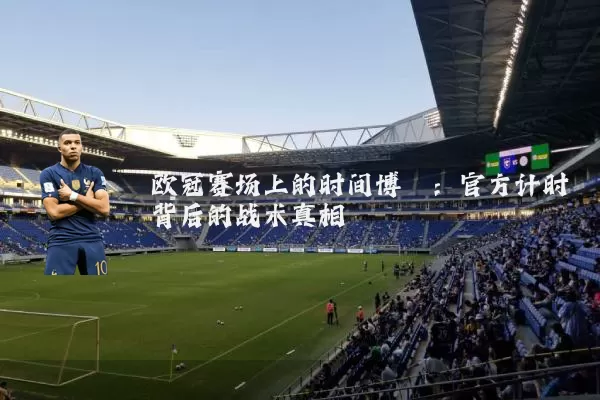 欧冠赛场上的时间博弈：官方计时背后的战术真相