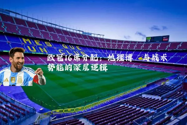 欧冠16席分配：地理博弈与战术势能的深层逻辑