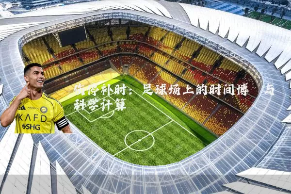 伤停补时:足球场上的时间博弈与科学计算