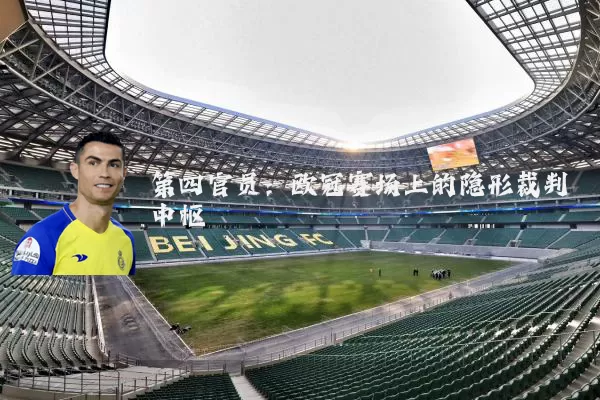 第四官员:欧冠赛场上的隐形裁判中枢