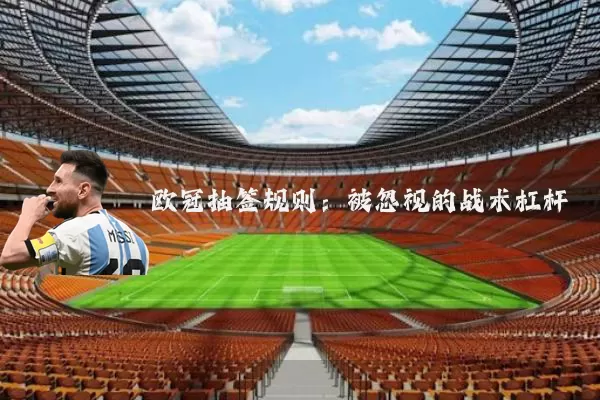 欧冠抽签规则:被忽视的战术杠杆