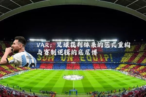 VAR:足球裁判体系的范式重构与赛制逻辑的底层博弈