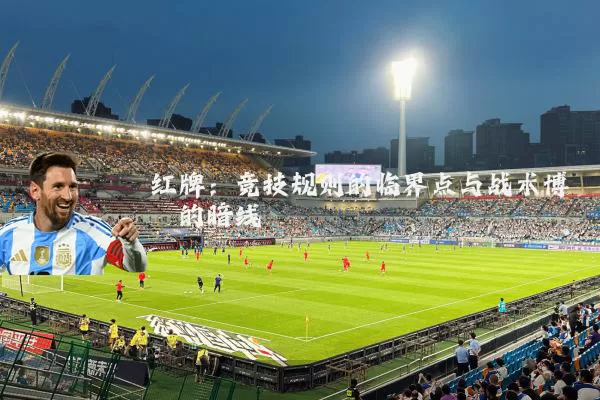 红牌:竞技规则的临界点与战术博弈的暗线