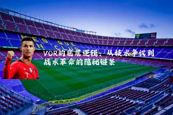 VOR的底层逻辑：从技术争议到战术革命的隐秘链条