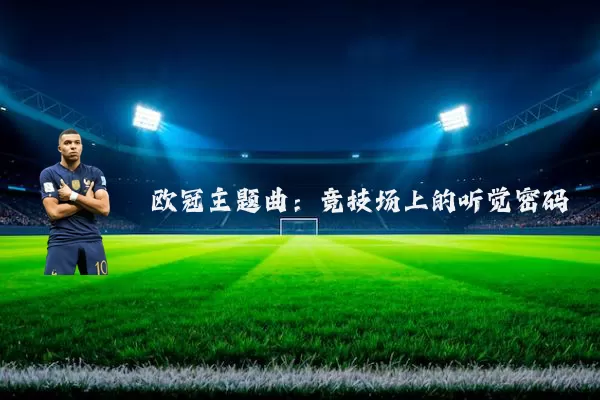 欧冠主题曲:竞技场上的听觉密码