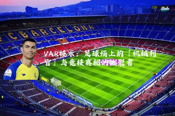 VAR技术：足球场上的「机械判官」与竞技真相的撕裂者