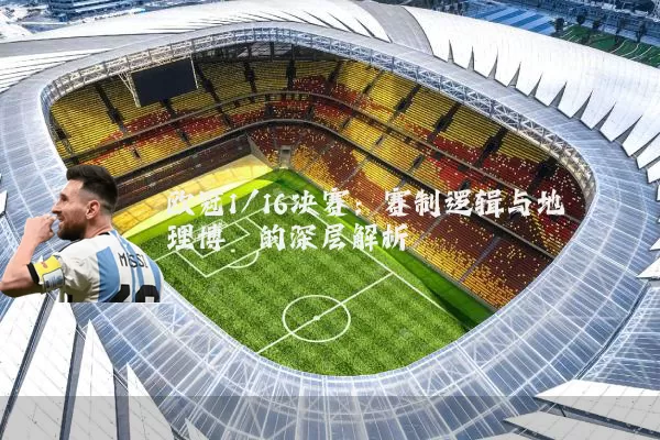 欧冠1/16决赛：赛制逻辑与地理博弈的深层解析