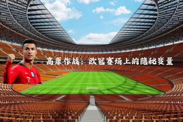 高原作战:欧冠赛场上的隐秘变量