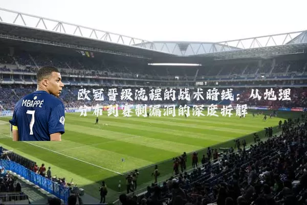 欧冠晋级流程的战术暗线:从地理分布到赛制漏洞的深度拆解
