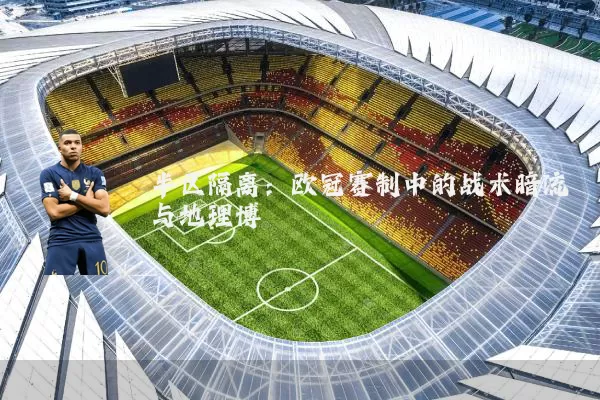 半区隔离:欧冠赛制中的战术暗流与地理博弈