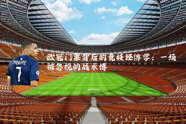 欧冠门票背后的竞技经济学:一场被忽视的战术博弈