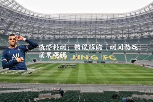 伤停补时:被误解的「时间游戏」底层逻辑